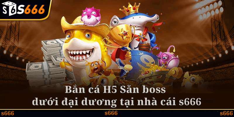 Tìm hiểu về Bắn cá H5 - Săn boss dưới đại dương tại nhà cái s666