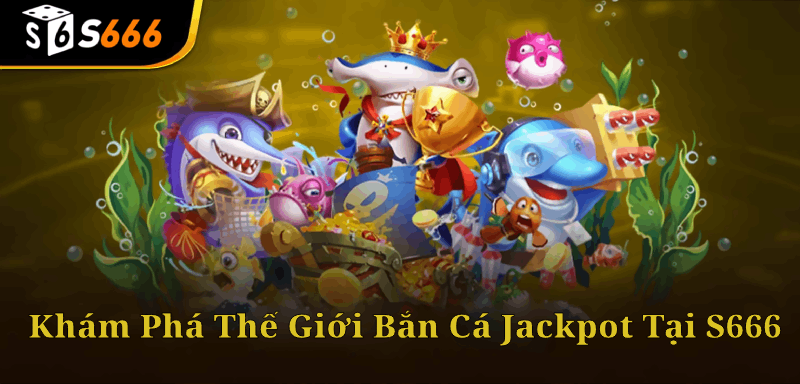 Hiểu Về Trò Chơi Bắn Cá Jackpot Tại S666