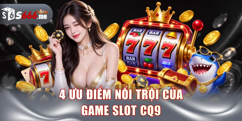 4 ưu điểm nổi trội của game slot CQ9