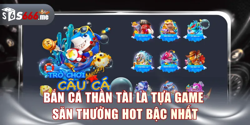 Bắn cá Thần Tài là tựa game săn thưởng hot bậc nhất