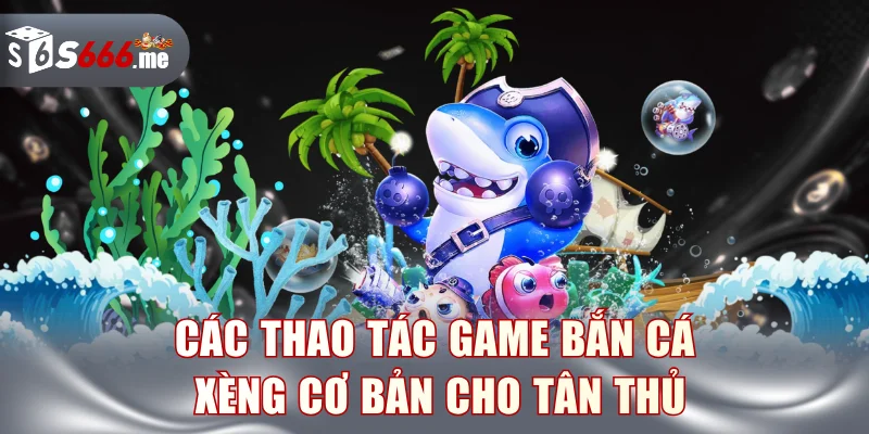 Các thao tác game bắn cá xèng cơ bản cho tân thủ