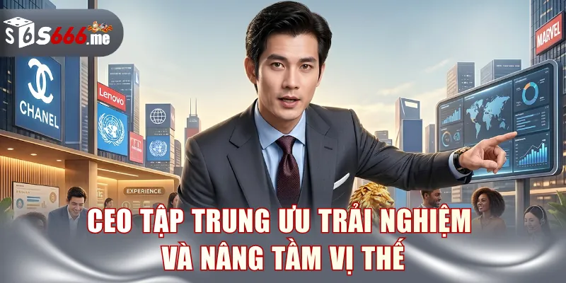 CEO tập trung ưu trải nghiệm và nâng tầm vị thế