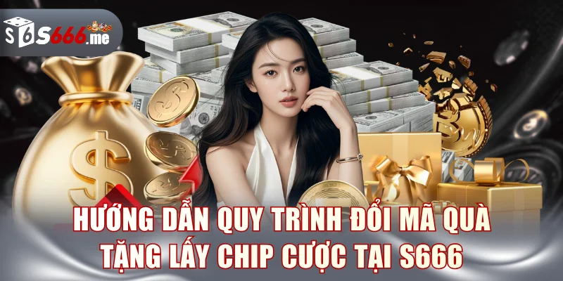 Hướng dẫn quy trình đổi mã quà tặng lấy chip cược tại S666