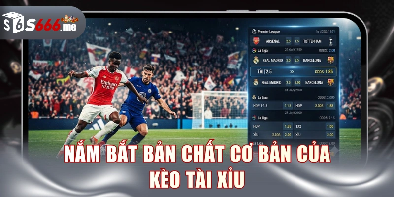 Nắm bắt bản chất cơ bản của kèo tài xỉu