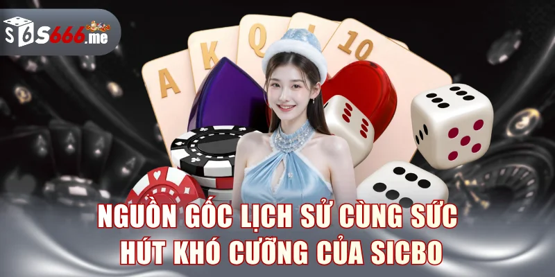 Nguồn gốc lịch sử cùng sức hút khó cưỡng của sicbo