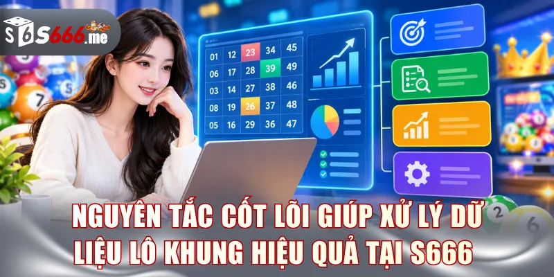 Nguyên tắc cốt lõi giúp xử lý dữ liệu lô khung hiệu quả tại S666 