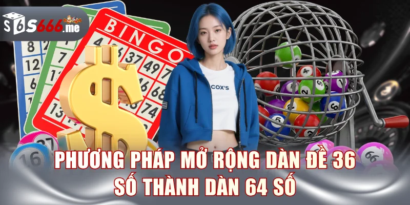 Phương pháp mở rộng dàn đề 36 số thành dàn 64 số