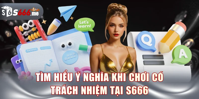 Tìm hiểu ý nghĩa khi chơi có trách nhiệm tại S666