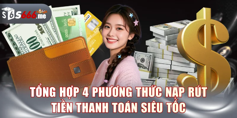 Tổng hợp 4 phương thức nạp rút tiền thanh toán siêu tốc