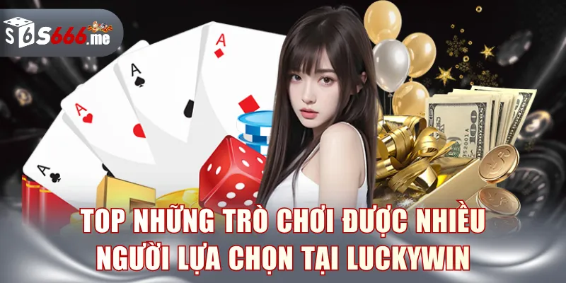 Top những trò chơi được nhiều người lựa chọn tại Luckywin